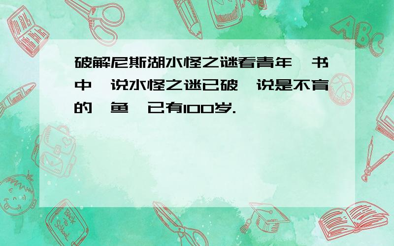 破解尼斯湖水怪之谜看青年一书中,说水怪之迷已破,说是不育的鳗鱼,已有100岁.