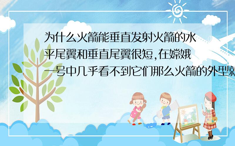 为什么火箭能垂直发射火箭的水平尾翼和垂直尾翼很短,在嫦娥一号中几乎看不到它们那么火箭的外型就和铅笔差不多了,那么他为什么能垂直发射呢?是想如果我们向上抛一支铅笔,用力过猛也