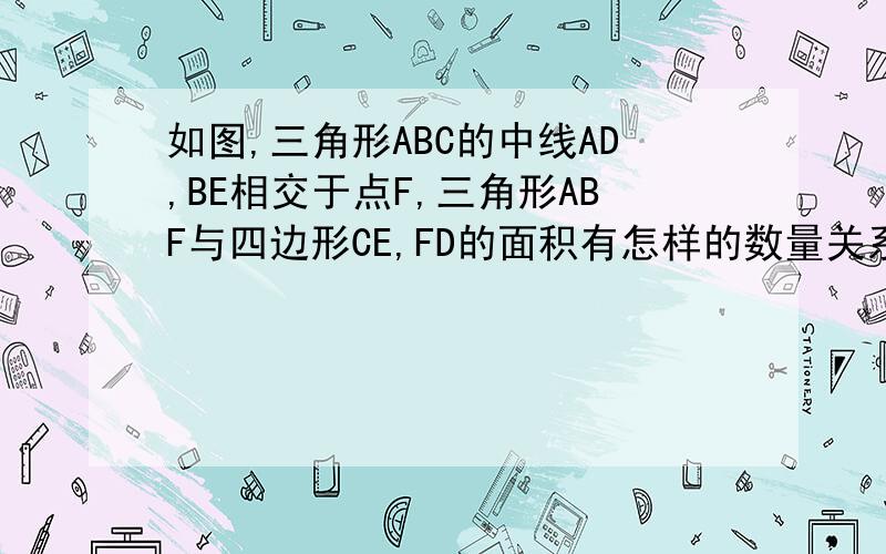 如图,三角形ABC的中线AD,BE相交于点F,三角形ABF与四边形CE,FD的面积有怎样的数量关系?为什么?