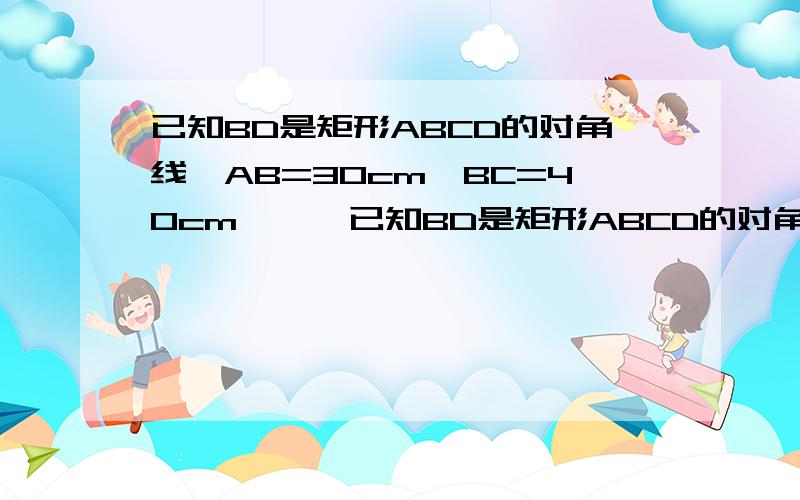 已知BD是矩形ABCD的对角线,AB=30cm,BC=40cm,……已知BD是矩形ABCD的对角线,AB=30cm,BC=40cm,点P、Q同时从A点出发,分别以2cm/s,4cm/ s的速度由A→B→C→D→A的方向在矩形边上运动,在点Q回到点A的整个运动过