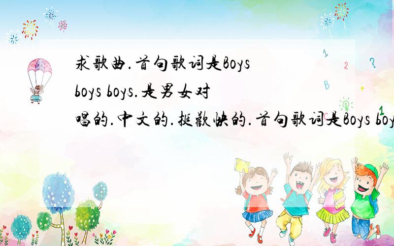 求歌曲.首句歌词是Boys boys boys.是男女对唱的.中文的.挺欢快的.首句歌词是Boys boys boys.是男女对唱的.中文的.挺欢快的.是在今天早上7点15分左右在汕头电台交通台听到的