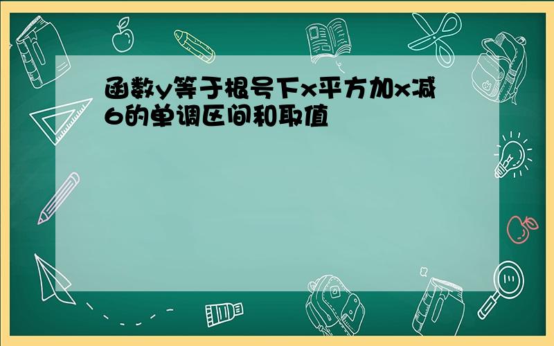 函数y等于根号下x平方加x减6的单调区间和取值