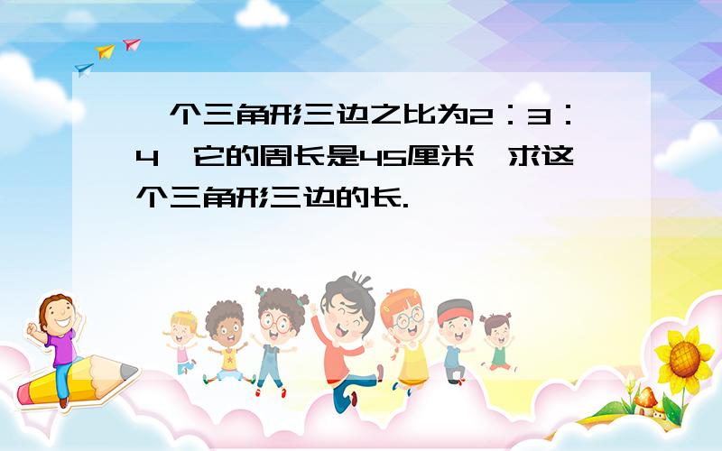 一个三角形三边之比为2：3：4,它的周长是45厘米,求这个三角形三边的长.