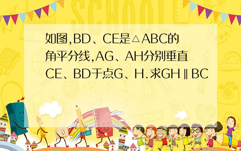 如图,BD、CE是△ABC的角平分线,AG、AH分别垂直CE、BD于点G、H.求GH‖BC