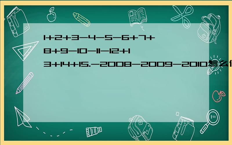 1+2+3-4-5-6+7+8+9-10-11-12+13+14+15.-2008-2009-2010怎么做有理数的加减混合运算