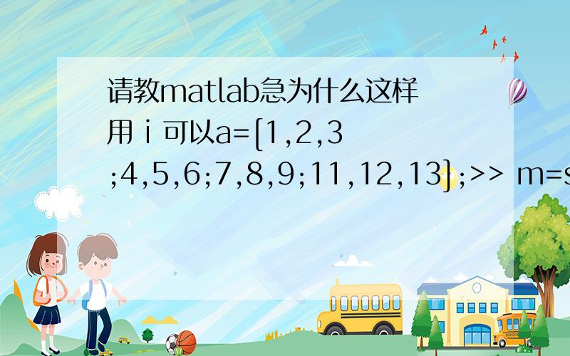 请教matlab急为什么这样用 i 可以a=[1,2,3;4,5,6;7,8,9;11,12,13];>> m=size(a,1); %得到行数>> for i=1:mb(1,i)=max(a(i,:)) %得到每行的最大值end这样用 i 确不可以a=[1 2 3;4 5 6]b=[6 7 8;3 4 5]for i=1:2a(i,:)-b(i,:)