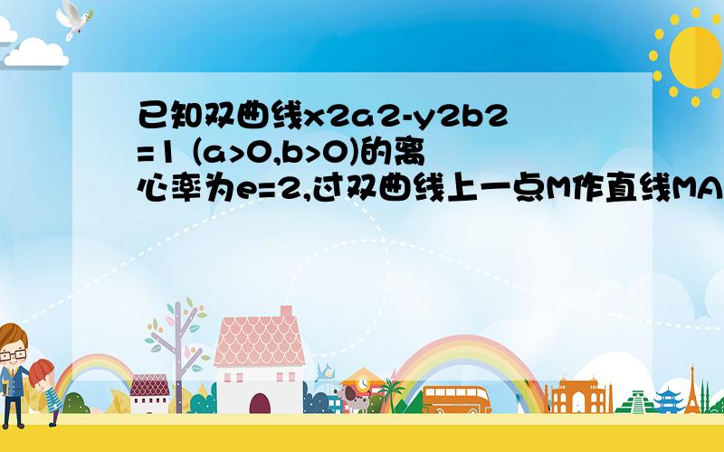 已知双曲线x2a2-y2b2=1 (a>0,b>0)的离心率为e=2,过双曲线上一点M作直线MA,MB交双I can get up enough nerve to do this