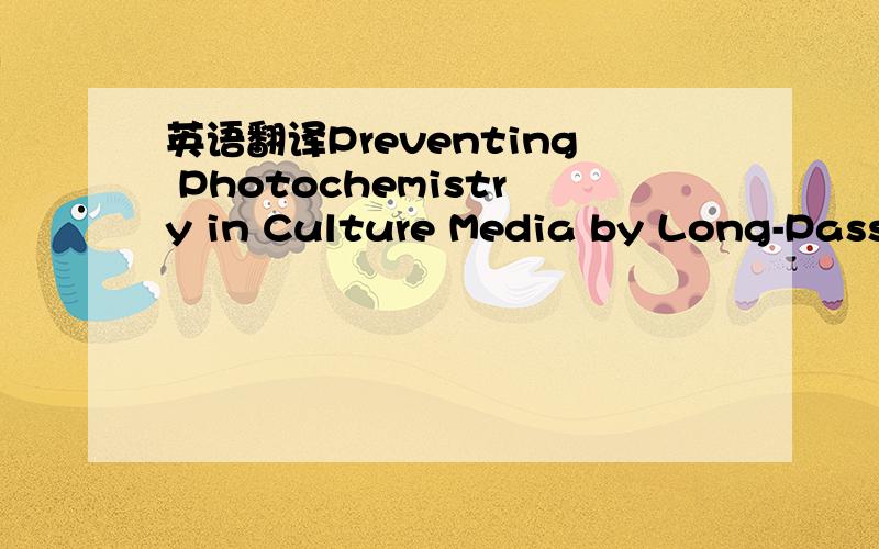 英语翻译Preventing Photochemistry in Culture Media by Long-Pass Light Fiters Alters Growth of Cultured Tissues.翻译成一句适合做标题的话（关于植物组培的）