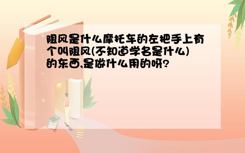 阻风是什么摩托车的左把手上有个叫阻风(不知道学名是什么)的东西,是做什么用的呀?