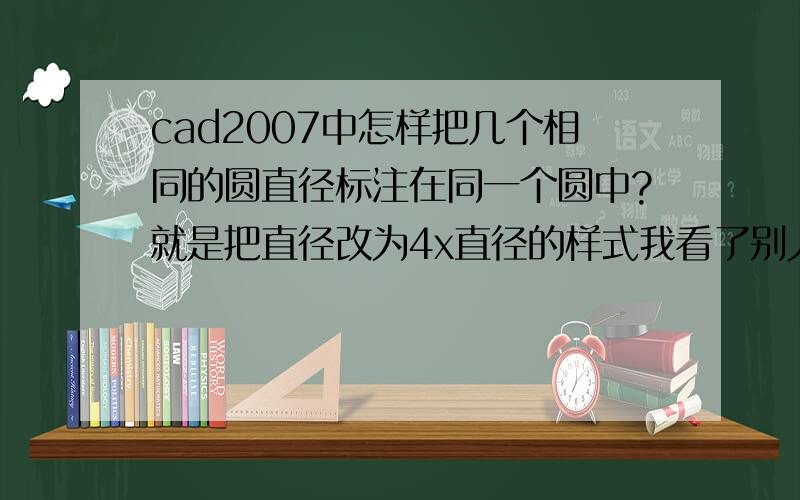 cad2007中怎样把几个相同的圆直径标注在同一个圆中?就是把直径改为4x直径的样式我看了别人的提问,有说输入m,有的说输入ed,我在cad2004中输入ed可以,但在07版中不可以,