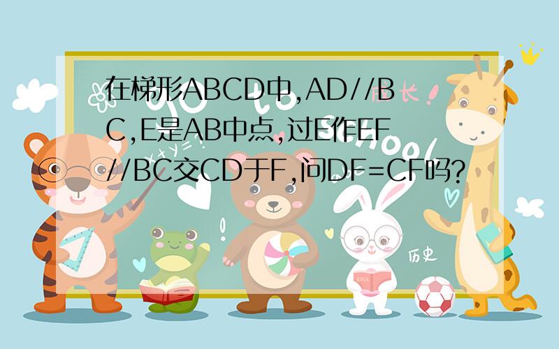 在梯形ABCD中,AD//BC,E是AB中点,过E作EF//BC交CD于F,问DF=CF吗?