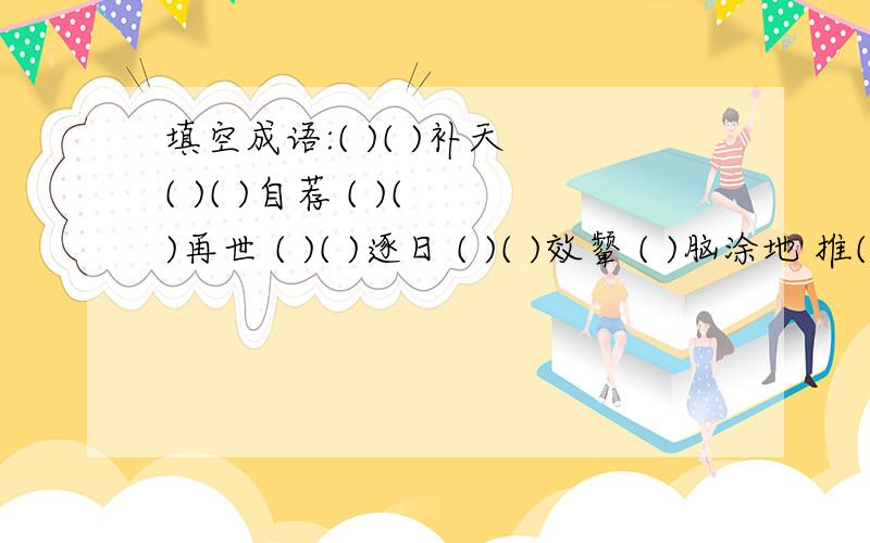 填空成语:( )( )补天 ( )( )自荐 ( )( )再世 ( )( )逐日 ( )( )效颦 ( )脑涂地 推( )置( ) 焦头烂( )