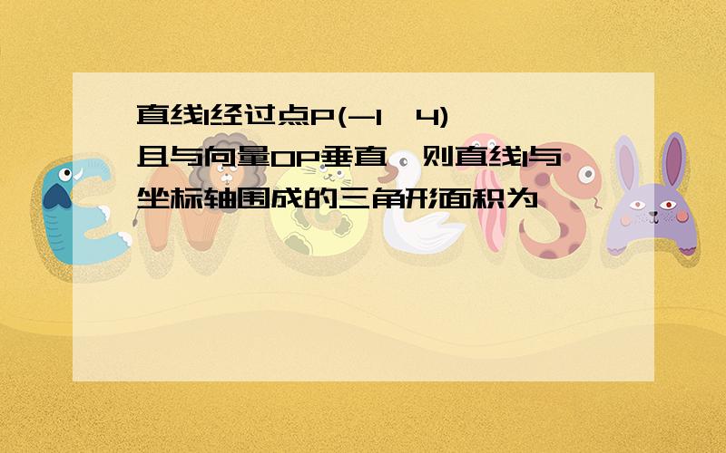 直线l经过点P(-1,4),且与向量OP垂直,则直线l与坐标轴围成的三角形面积为