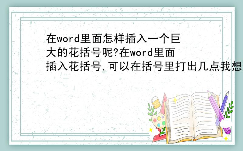 在word里面怎样插入一个巨大的花括号呢?在word里面插入花括号,可以在括号里打出几点我想要的字