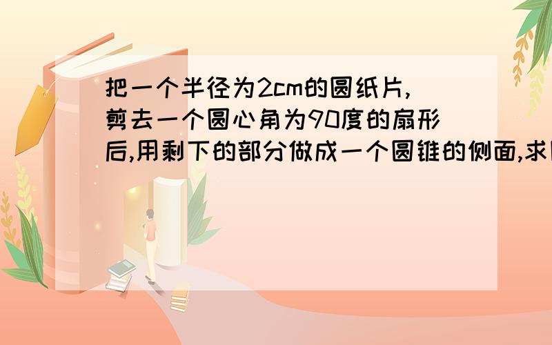 把一个半径为2cm的圆纸片,剪去一个圆心角为90度的扇形后,用剩下的部分做成一个圆锥的侧面,求圆锥的高?