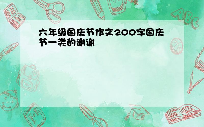 六年级国庆节作文200字国庆节一类的谢谢