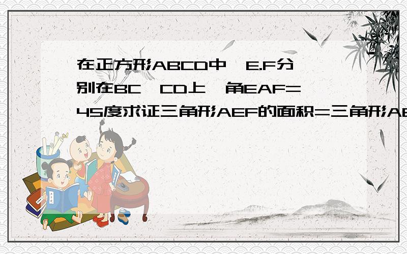 在正方形ABCD中,E.F分别在BC,CD上,角EAF=45度求证三角形AEF的面积=三角形ABE的面+三角形ADFDE的面积最后DE2个字母有误