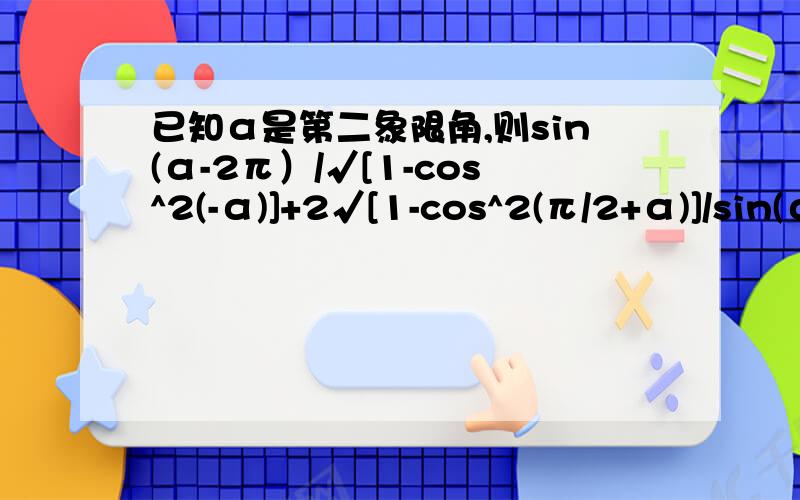 已知α是第二象限角,则sin(α-2π）/√[1-cos^2(-α)]+2√[1-cos^2(π/2+α)]/sin(α-3π/2)