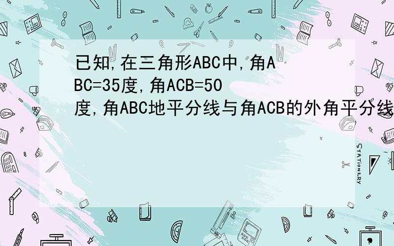 已知,在三角形ABC中,角ABC=35度,角ACB=50度,角ABC地平分线与角ACB的外角平分线相交于点D则角DAC的度数