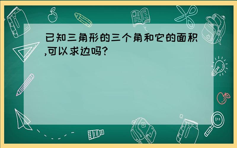 已知三角形的三个角和它的面积,可以求边吗?