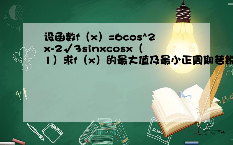 设函数f（x）=6cos^2x-2√3sinxcosx（1）求f（x）的最大值及最小正周期若锐角α满足f（α）=3-2√3,求tan4/5的值