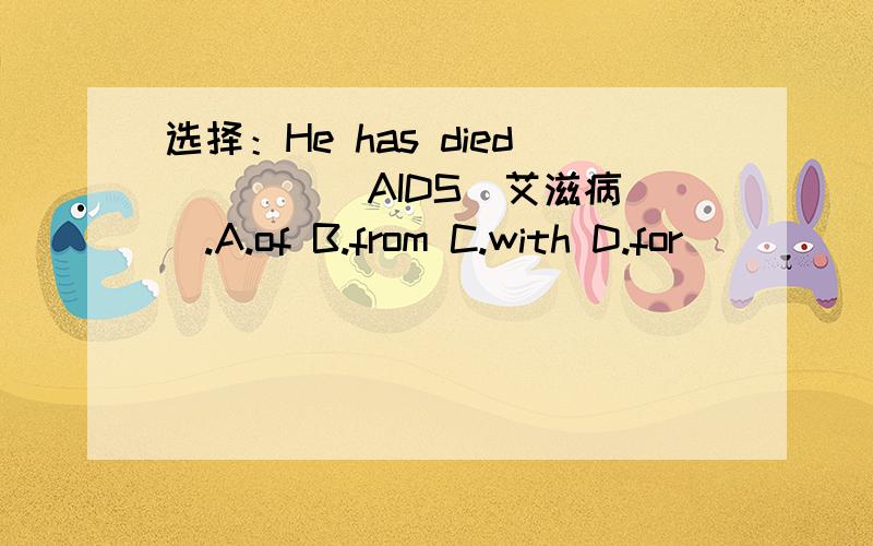 选择：He has died ____ AIDS（艾滋病）.A.of B.from C.with D.for