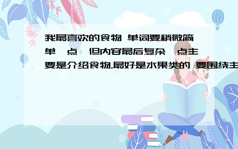 我最喜欢的食物 单词要稍微简单一点,但内容最后复杂一点主要是介绍食物，最好是水果类的 要围绕主题 介绍食物的特征 快啊急 马上就要