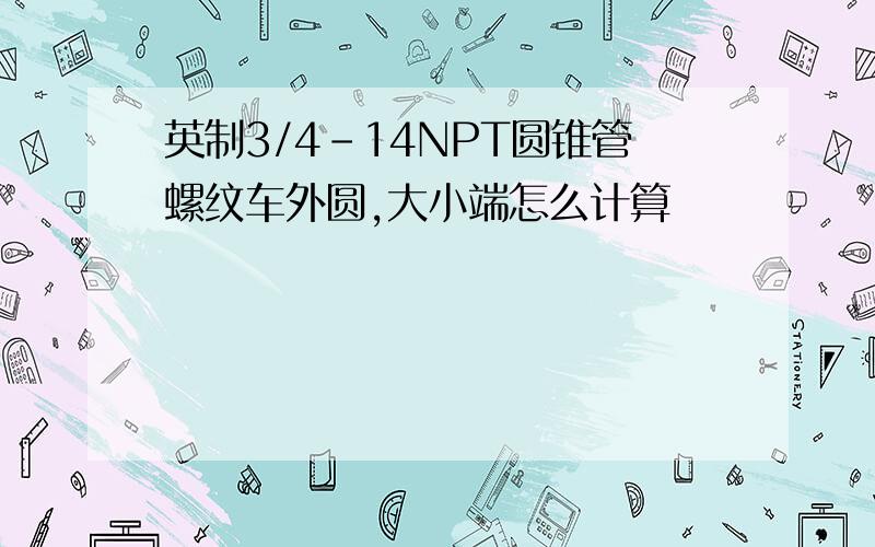 英制3/4-14NPT圆锥管螺纹车外圆,大小端怎么计算