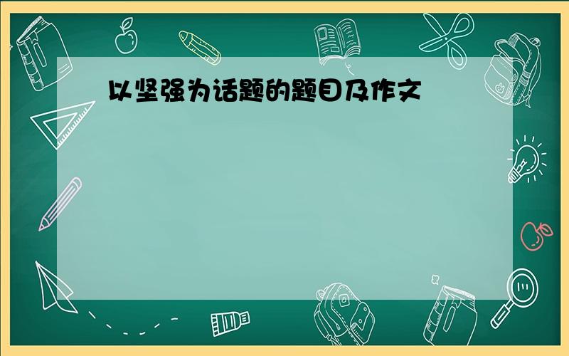 以坚强为话题的题目及作文