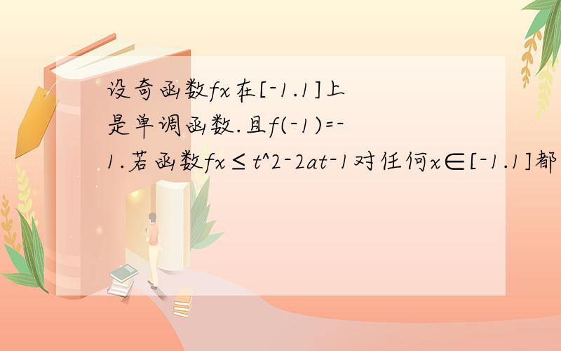 设奇函数fx在[-1.1]上是单调函数.且f(-1)=-1.若函数fx≤t^2-2at-1对任何x∈[-1.1]都成立,当a∈[-1.1]时,则t的取值范围为,?求大神,