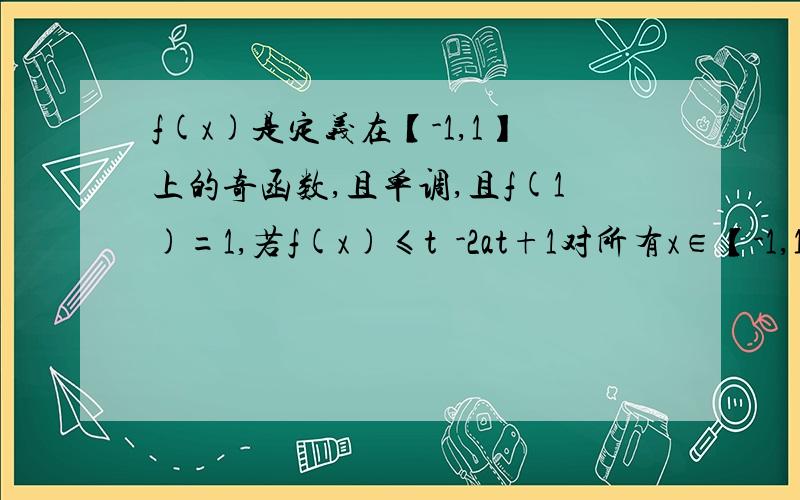 f(x)是定义在【-1,1】上的奇函数,且单调,且f(1)=1,若f(x)≤t²-2at+1对所有x∈【-1,1】a∈【-1,1】恒成立,求实数t的范围