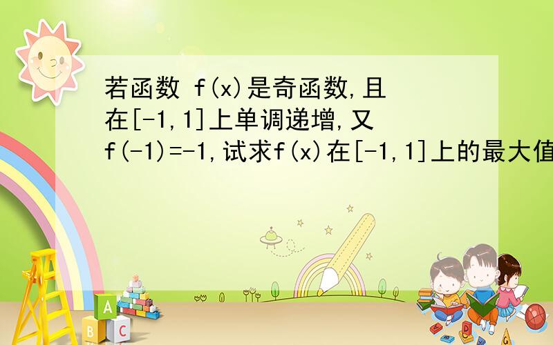 若函数 f(x)是奇函数,且在[-1,1]上单调递增,又f(-1)=-1,试求f(x)在[-1,1]上的最大值；若f(x)≦t^2-2at+1还对所有的x∈[-1,1],及a∈[-1,1]都成立,求t的取值范围