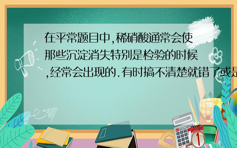 在平常题目中,稀硝酸通常会使那些沉淀消失特别是检验的时候,经常会出现的.有时搞不清楚就错了或是说,不会使哪些沉淀消失也可以.也要涉及一些偶尔现身的，诸如亚硫酸钡。