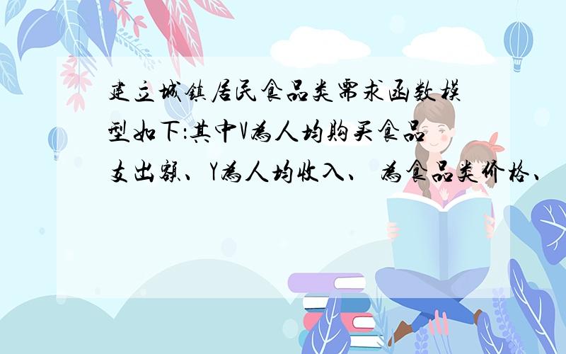 建立城镇居民食品类需求函数模型如下：其中V为人均购买食品支出额、Y为人均收入、 为食品类价格、 为其它