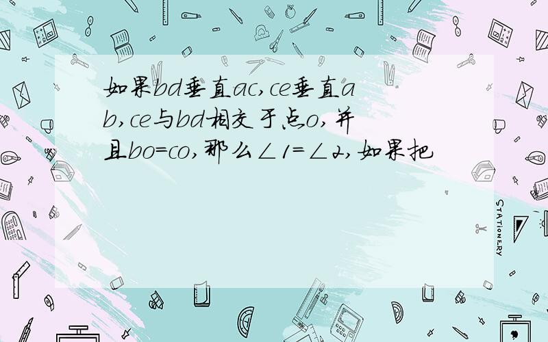 如果bd垂直ac,ce垂直ab,ce与bd相交于点o,并且bo＝co,那么∠1＝∠2,如果把