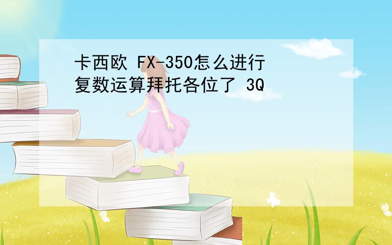 卡西欧 FX-350怎么进行复数运算拜托各位了 3Q