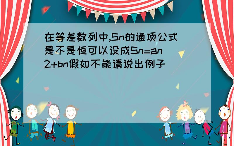 在等差数列中,Sn的通项公式是不是恒可以设成Sn=an^2+bn假如不能请说出例子