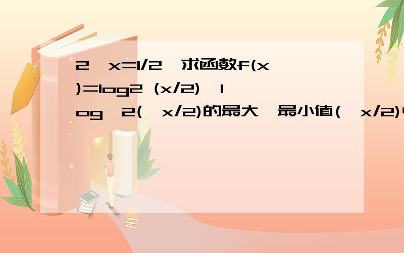 2^x=1/2,求函数f(x)=log2 (x/2)*log√2(√x/2)的最大,最小值(√x/2)中,2不在√里面