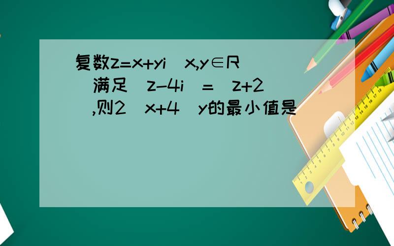 复数z=x+yi(x,y∈R)满足|z-4i|=|z+2|,则2^x+4^y的最小值是
