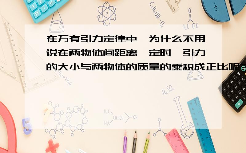 在万有引力定律中,为什么不用说在两物体间距离一定时,引力的大小与两物体的质量的乘积成正比呢?