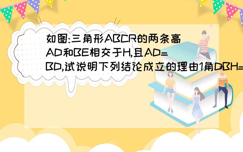 如图:三角形ABCR的两条高AD和BE相交于H,且AD=BD,试说明下列结论成立的理由1角DBH=角DAC,