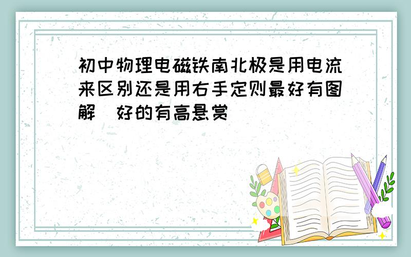 初中物理电磁铁南北极是用电流来区别还是用右手定则最好有图解　好的有高悬赏