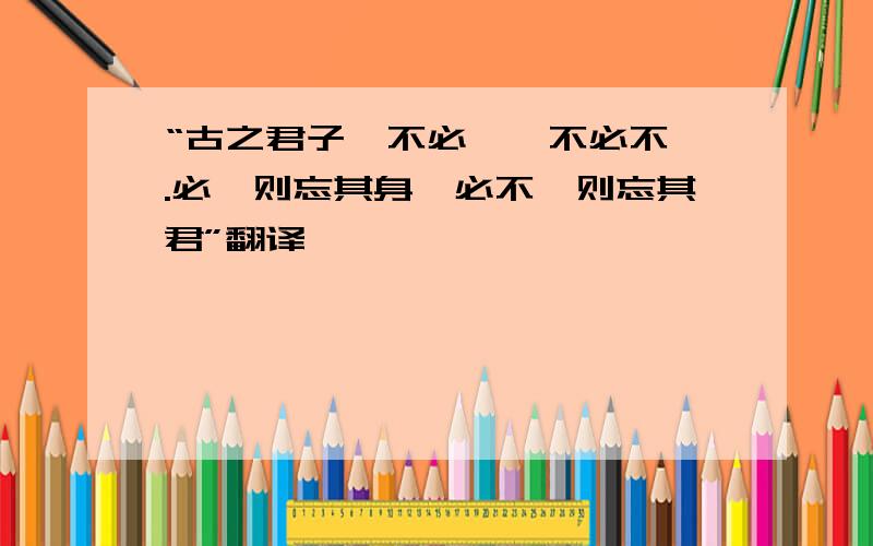 “古之君子,不必仕,不必不仕.必仕则忘其身,必不仕则忘其君”翻译