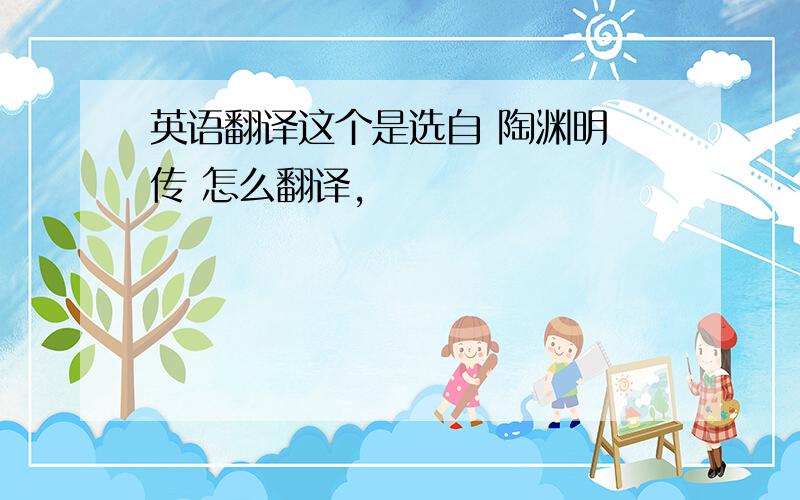 英语翻译这个是选自 陶渊明 传 怎么翻译,