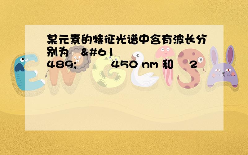 某元素的特征光谱中含有波长分别为450 nm 和 2