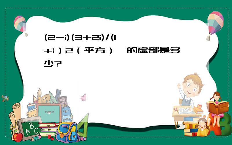 (2-i)(3+2i)/(1+i）2（平方）,的虚部是多少?