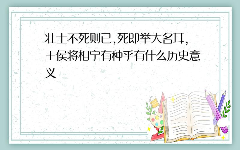 壮士不死则已,死即举大名耳,王侯将相宁有种乎有什么历史意义