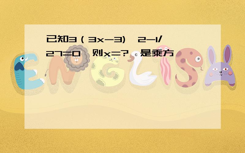 已知3（3x-3)^2-1/27=0,则x=?^是乘方