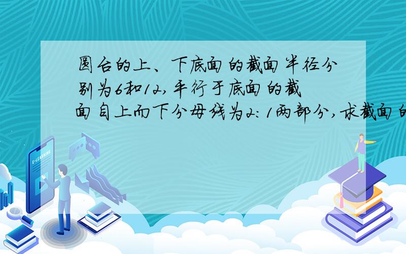 圆台的上、下底面的截面半径分别为6和12,平行于底面的截面自上而下分母线为2:1两部分,求截面的面积.