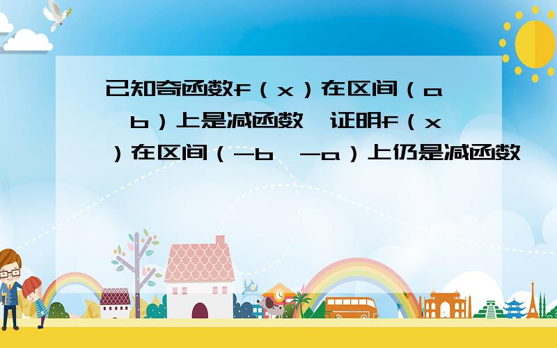 已知奇函数f（x）在区间（a,b）上是减函数,证明f（x）在区间（-b,-a）上仍是减函数